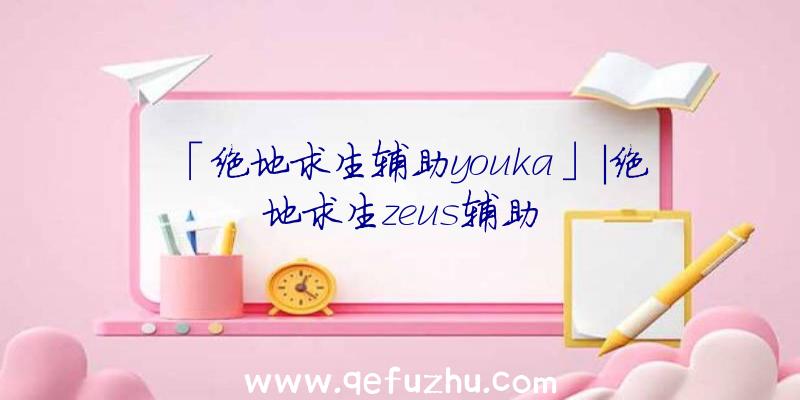 「绝地求生辅助youka」|绝地求生zeus辅助